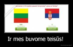 Ir mes buvome teisūs!  - 
