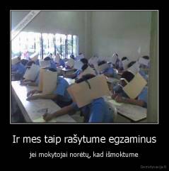 Ir mes taip rašytume egzaminus - jei mokytojai norėtų, kad išmoktume