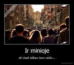 Ir minioje - aš visad ieškau tavo veido...