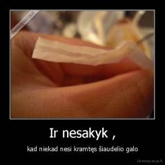 Ir nesakyk , - kad niekad nesi kramtęs šiaudelio galo