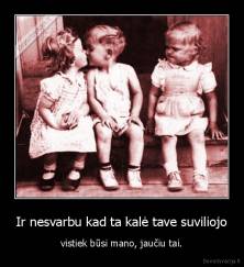 Ir nesvarbu kad ta kalė tave suviliojo - vistiek būsi mano, jaučiu tai.