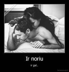 Ir noriu - ir gal..
