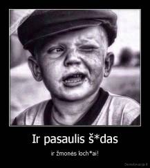 Ir pasaulis š*das - ir žmonės loch*ai!
