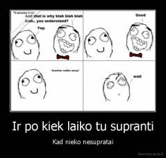 Ir po kiek laiko tu supranti - Kad nieko nesupratai