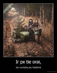 Ir px tie orai, - kai nuotaika jau Kalėdinė