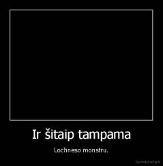 Ir šitaip tampama - Lochneso monstru.