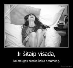 Ir šitaip visada, - kai draugas pasako kokia nesamonę.