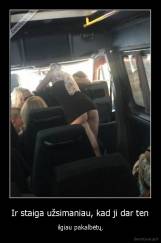 Ir staiga užsimaniau, kad ji dar ten - ilgiau pakalbėtų.