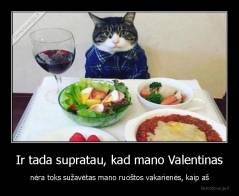 Ir tada supratau, kad mano Valentinas - nėra toks sužavėtas mano ruoštos vakarienės, kaip aš