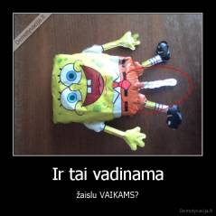 Ir tai vadinama - žaislu VAIKAMS?