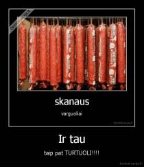 Ir tau - taip pat TURTUOLI!!!!