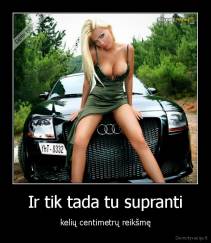 Ir tik tada tu supranti - kelių centimetrų reikšmę