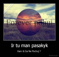 Ir tu man pasakyk - Kam iš čia Ne Pochuj ? 
