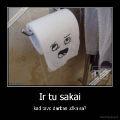 Ir tu sakai - kad tavo darbas užknisa?