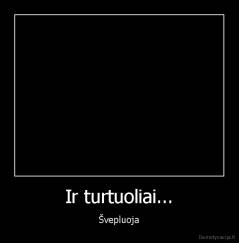 Ir turtuoliai... - Švepluoja