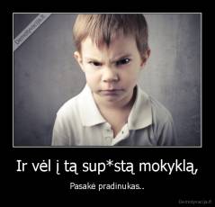 Ir vėl į tą sup*stą mokyklą, - Pasakė pradinukas..