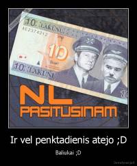 Ir vel penktadienis atejo ;D - Baliukai ;D