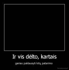 Ir vis dėlto, kartais - geriau paklausyti kitų patarimo 