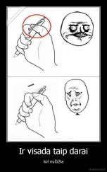 Ir visada taip darai - kol nulūžta