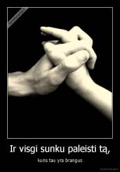 Ir visgi sunku paleisti tą, - kuris tau yra brangus