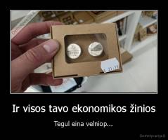Ir visos tavo ekonomikos žinios - Tegul eina velniop...