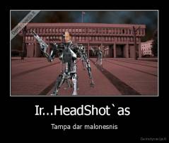 Ir...HeadShot`as  - Tampa dar malonesnis
