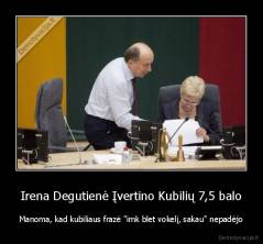 Irena Degutienė Įvertino Kubilių 7,5 balo - Manoma, kad kubiliaus frazė "imk blet vokelį, sakau" nepadėjo