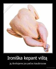 Ironiška kepant vištą  - ją išvoliojame jos pačios kiaušiniuose