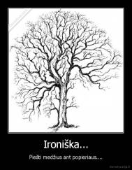 Ironiška... - Piešti medžius ant popieriaus....