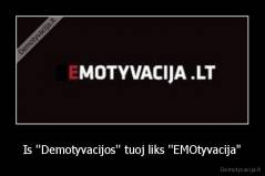 Is ''Demotyvacijos'' tuoj liks ''EMOtyvacija'' - 