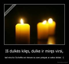 Iš dulkės kilęs, dulke ir miręs virsi, - tad nėra ko čia keltis nei vienam su savo pinigais ar aukso luitais :-)