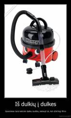 Iš dulkių į dulkes - Gyvenimas tarsi kelionė dulkiu siurbliu, keliauji tol, kol užstringi filtre