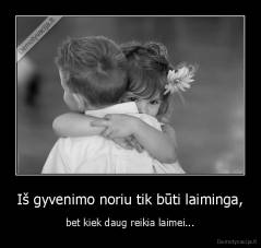 Iš gyvenimo noriu tik būti laiminga, - bet kiek daug reikia laimei...
