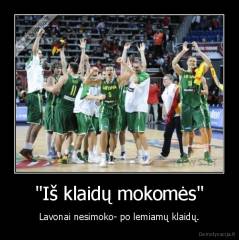 "Iš klaidų mokomės" - Lavonai nesimoko- po lemiamų klaidų.