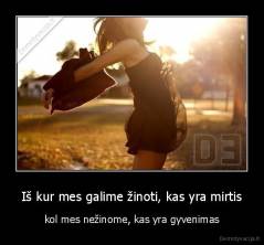 Iš kur mes galime žinoti, kas yra mirtis -  kol mes nežinome, kas yra gyvenimas.