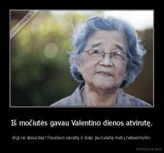 Iš močiutės gavau Valentino dienos atvirutę. - Argi ne absurdas? Pavėlavo savaitę ir šiaip jau keletą metų nebesimylim.