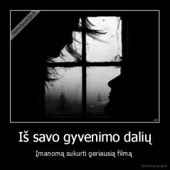 Iš savo gyvenimo dalių - Įmanomą sukurti geriausią filmą 