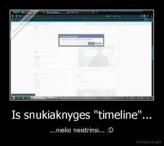 Is snukiaknyges "timeline"... - ...nieko neistrinsi... :D