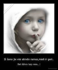 Iš šono jie visi atrodo ramus,mieli ir geri.. - Bet ištikro taip nėra...!