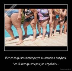 Iš vienos pusės moterys yra nuostabios butybės! - Bet iš kitos pusės pas jas užpakalis...