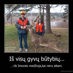 Iš visų gyvų būtybių... - ...tik žmonės medžioja,kai nėra alkani.