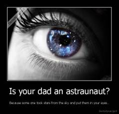 Is your dad an astraunaut? - Because some one took stars from the sky and put them in your eyes..
