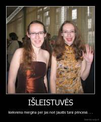 IŠLEISTUVĖS - kiekviena mergina per jas nori jaustis tarsi princesė. . .