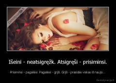 Išeini - neatsigręžk. Atsigręši - prisiminsi. - Prisiminsi - pagailėsi. Pagailėsi - grįši. Grįši - prasidės viskas iš naujo...