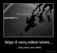 Išėjęs iš namų ieškoti laimės... - ... bėgi paskui savo šešėlį
