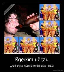 Išgerkim už tai.. - ..kad grįžta mūsų laikų filmukas - DBZ!