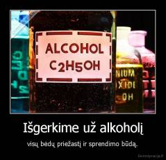 Išgerkime už alkoholį - visų bėdų priežastį ir sprendimo būdą.