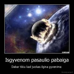 Isgyvenom pasaulio pabaiga - Dabar tikiu kad juokas ilgina gyvenima 