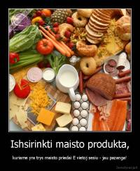 Ishsirinkti maisto produkta, - kuriame yra trys maisto priedai E vietoj sesiu - jau pazanga!