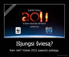 Išjungsi šviesą? - Kam reik? Vistiek 2012 pasaulio pabaiga.